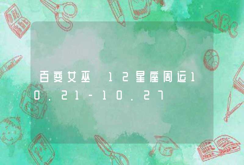 百变女巫 12星座周运10.21-10.27